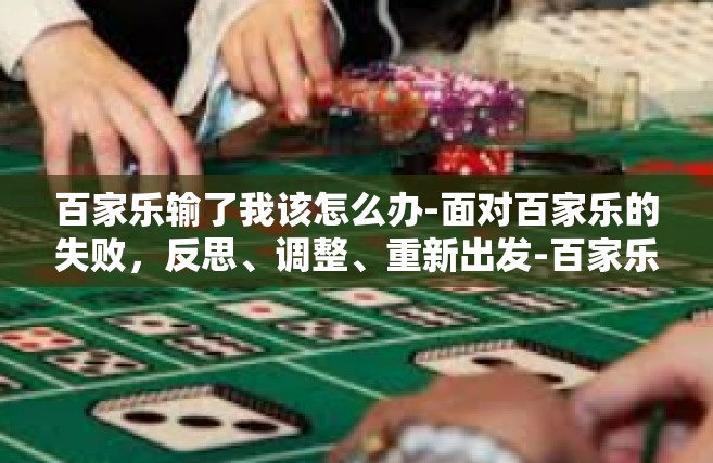百家乐输了我该怎么办-面对百家乐的失败，反思、调整、重新出发-百家乐输了我该怎么办