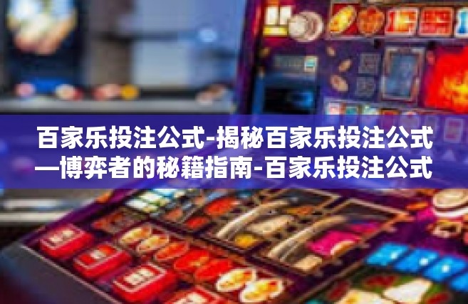 百家乐投注公式-揭秘百家乐投注公式—博弈者的秘籍指南-百家乐投注公式