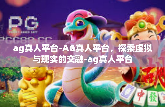 ag真人平台-AG真人平台，探索虚拟与现实的交融-ag真人平台