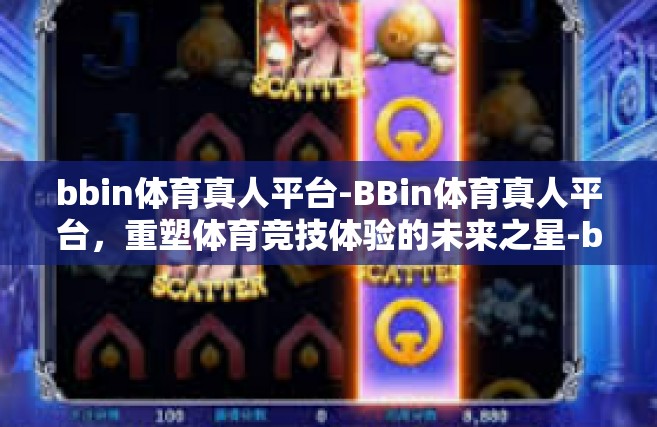 bbin体育真人平台-BBin体育真人平台，重塑体育竞技体验的未来之星-bbin体育真人平台
