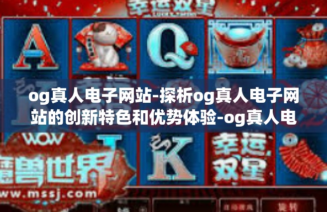 og真人电子网站-探析og真人电子网站的创新特色和优势体验-og真人电子网站