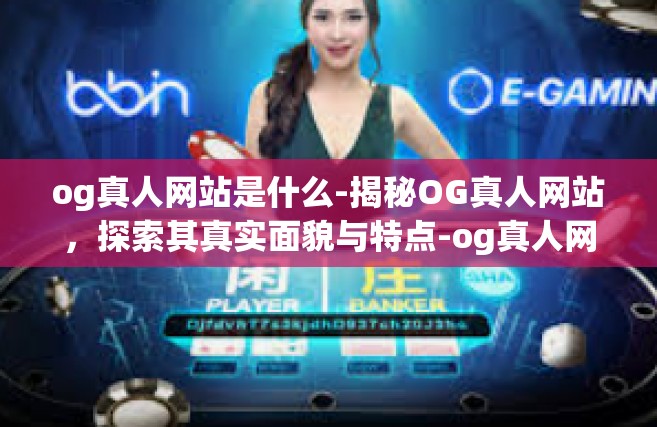 og真人网站是什么-揭秘OG真人网站，探索其真实面貌与特点-og真人网站是什么
