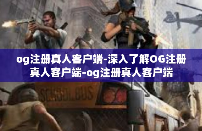 og注册真人客户端-深入了解OG注册真人客户端-og注册真人客户端