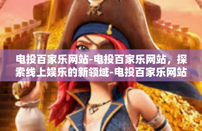 电投百家乐网站-电投百家乐网站，探索线上娱乐的新领域-电投百家乐网站