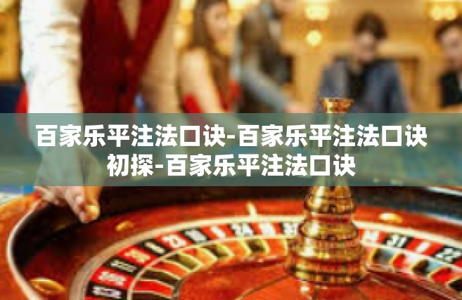 百家乐平注法口诀-百家乐平注法口诀初探-百家乐平注法口诀