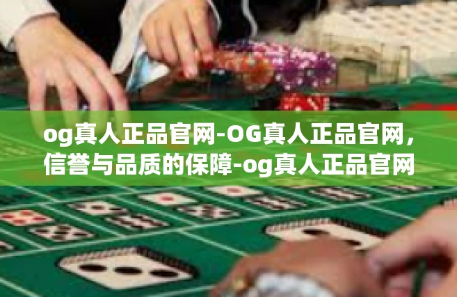 og真人正品官网-OG真人正品官网，信誉与品质的保障-og真人正品官网