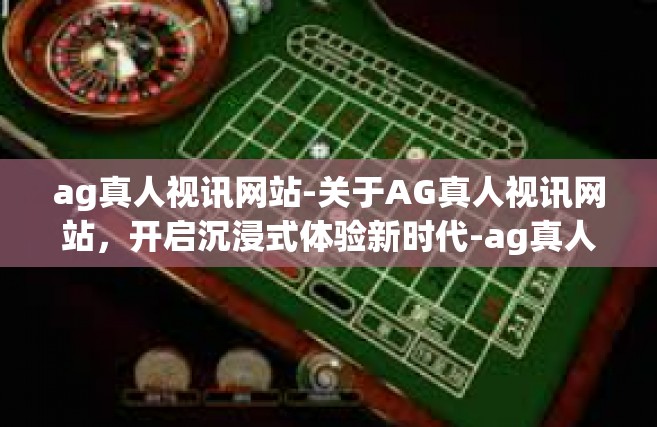 ag真人视讯网站-关于AG真人视讯网站，开启沉浸式体验新时代-ag真人视讯网站