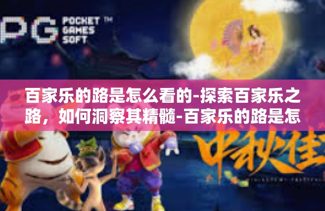 百家乐的路是怎么看的-探索百家乐之路，如何洞察其精髓-百家乐的路是怎么看的