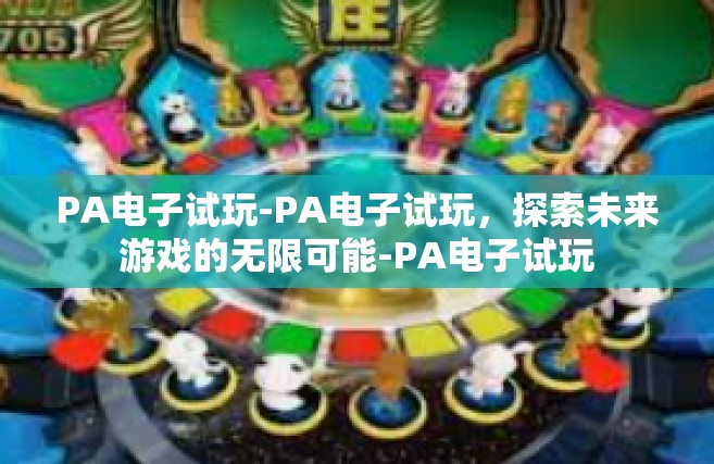 PA电子试玩-PA电子试玩，探索未来游戏的无限可能-PA电子试玩