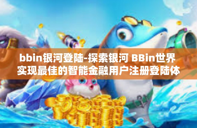 bbin银河登陆-探索银河 BBin世界 实现最佳的智能金融用户注册登陆体验-bbin银河登陆