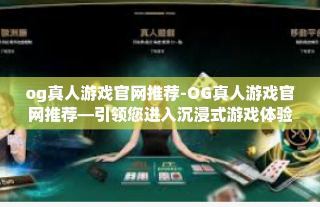 og真人游戏官网推荐-OG真人游戏官网推荐—引领您进入沉浸式游戏体验的世界-og真人游戏官网推荐