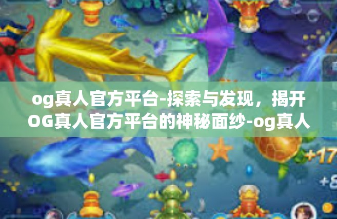 og真人官方平台-探索与发现，揭开OG真人官方平台的神秘面纱-og真人官方平台