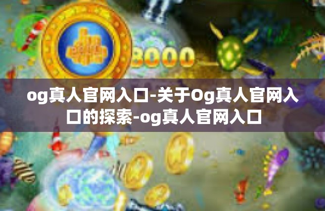 og真人官网入口-关于Og真人官网入口的探索-og真人官网入口