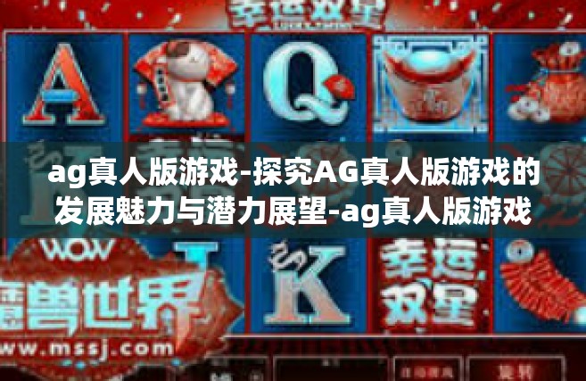ag真人版游戏-探究AG真人版游戏的发展魅力与潜力展望-ag真人版游戏