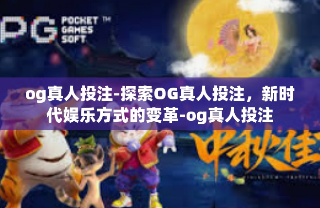 og真人投注-探索OG真人投注，新时代娱乐方式的变革-og真人投注