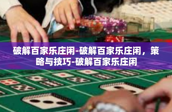 破解百家乐庄闲-破解百家乐庄闲，策略与技巧-破解百家乐庄闲