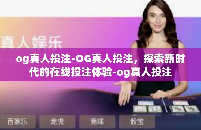 og真人投注-OG真人投注，探索新时代的在线投注体验-og真人投注