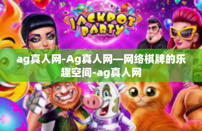 ag真人网-Ag真人网—网络棋牌的乐趣空间-ag真人网