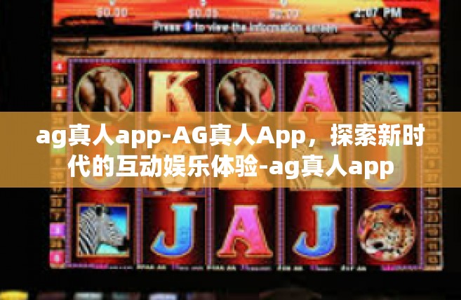 ag真人app-AG真人App，探索新时代的互动娱乐体验-ag真人app