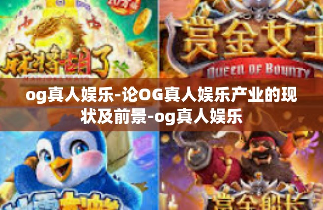 og真人娱乐-论OG真人娱乐产业的现状及前景-og真人娱乐