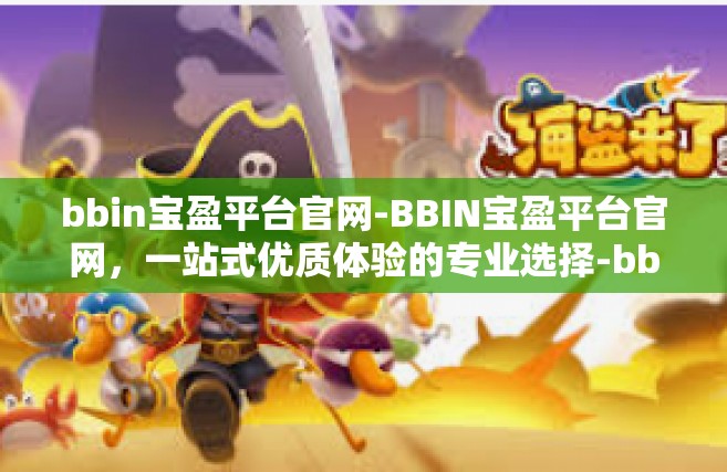 bbin宝盈平台官网-BBIN宝盈平台官网，一站式优质体验的专业选择-bbin宝盈平台官网