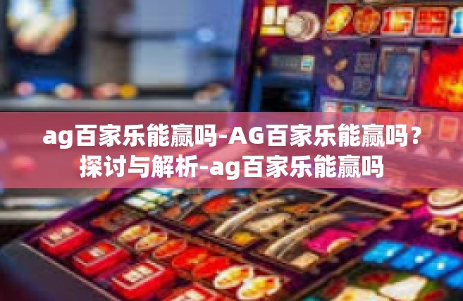 ag百家乐能赢吗-AG百家乐能赢吗？探讨与解析-ag百家乐能赢吗
