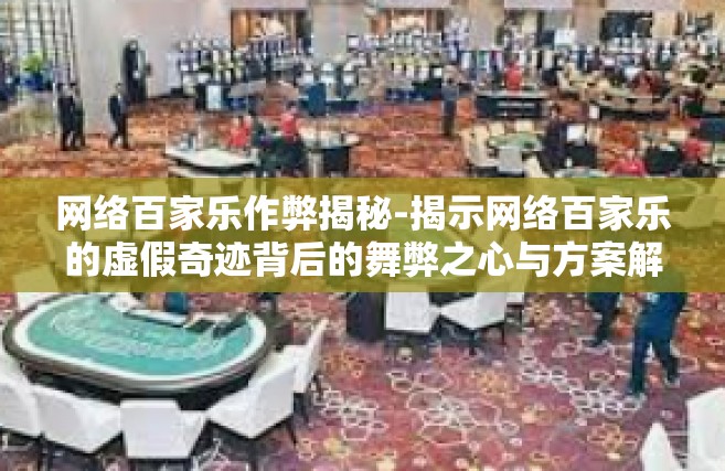 网络百家乐作弊揭秘-揭示网络百家乐的虚假奇迹背后的舞弊之心与方案解构-网络百家乐作弊揭秘