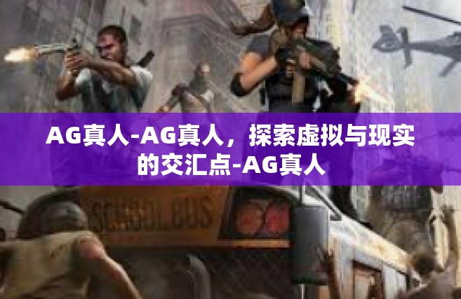 AG真人-AG真人，探索虚拟与现实的交汇点-AG真人