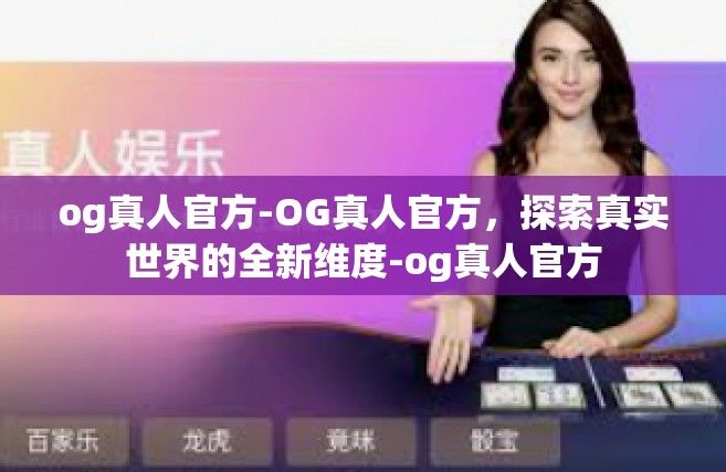 og真人官方-OG真人官方，探索真实世界的全新维度-og真人官方