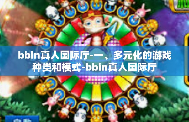 bbin真人国际厅-一、多元化的游戏种类和模式-bbin真人国际厅