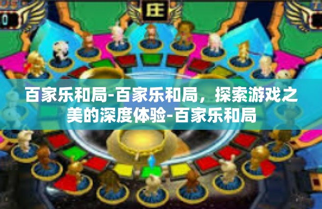 百家乐和局-百家乐和局，探索游戏之美的深度体验-百家乐和局