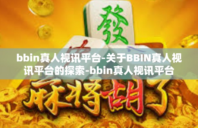 bbin真人视讯平台-关于BBIN真人视讯平台的探索-bbin真人视讯平台