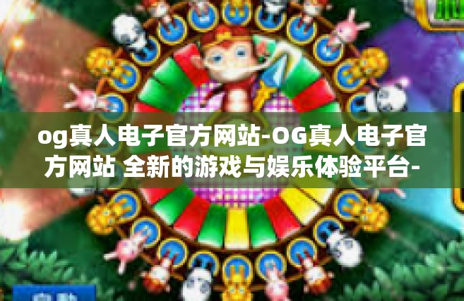 og真人电子官方网站-OG真人电子官方网站 全新的游戏与娱乐体验平台-og真人电子官方网站