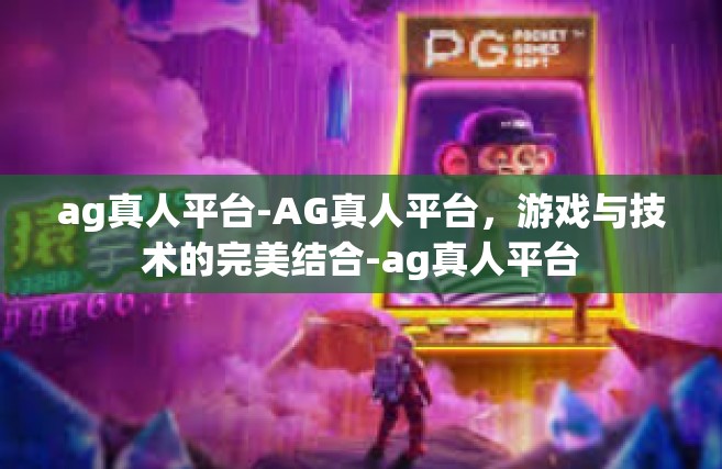 ag真人平台-AG真人平台，游戏与技术的完美结合-ag真人平台