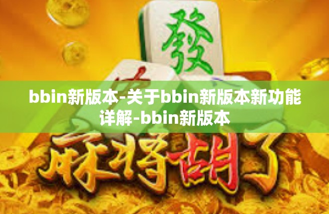 bbin新版本-关于bbin新版本新功能详解-bbin新版本