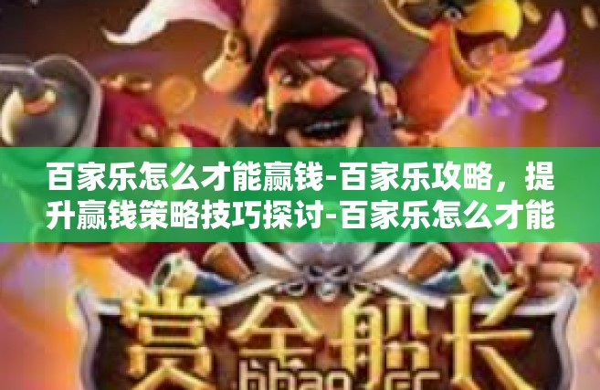 百家乐怎么才能赢钱-百家乐攻略，提升赢钱策略技巧探讨-百家乐怎么才能赢钱