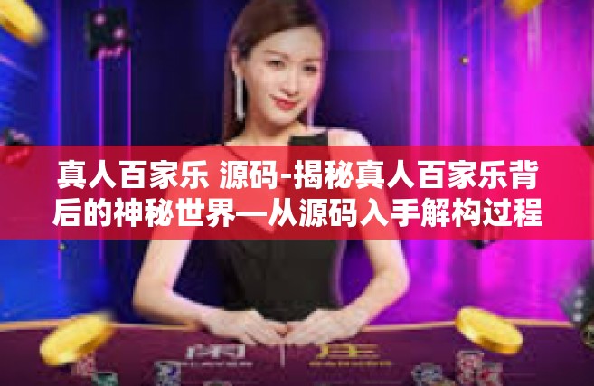真人百家乐 源码-揭秘真人百家乐背后的神秘世界—从源码入手解构过程魅力与体验高峰的秘密途径探索-真人百家乐 源码