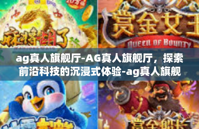 ag真人旗舰厅-AG真人旗舰厅，探索前沿科技的沉浸式体验-ag真人旗舰厅
