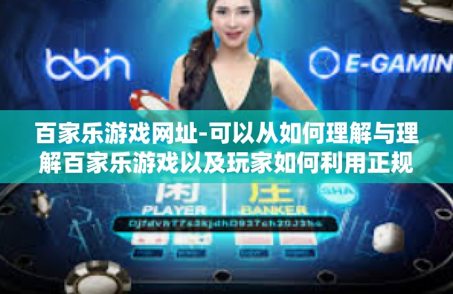 百家乐游戏网址-可以从如何理解与理解百家乐游戏以及玩家如何利用正规的百家乐游戏网址等方面入手进行展开论述，同时也可围绕赌博成瘾等主题做必要的提醒与阐述。下面是一篇示例文章，百家乐游戏网址