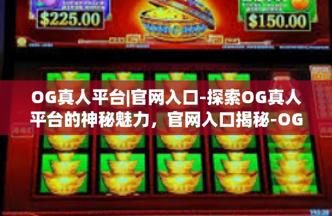 OG真人平台|官网入口-探索OG真人平台的神秘魅力，官网入口揭秘-OG真人平台|官网入口