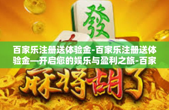 百家乐注册送体验金-百家乐注册送体验金—开启您的娱乐与盈利之旅-百家乐注册送体验金
