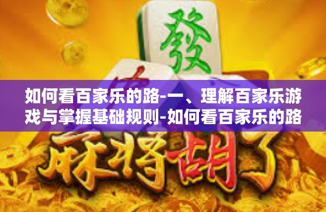 如何看百家乐的路-一、理解百家乐游戏与掌握基础规则-如何看百家乐的路