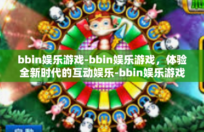 bbin娱乐游戏-bbin娱乐游戏，体验全新时代的互动娱乐-bbin娱乐游戏