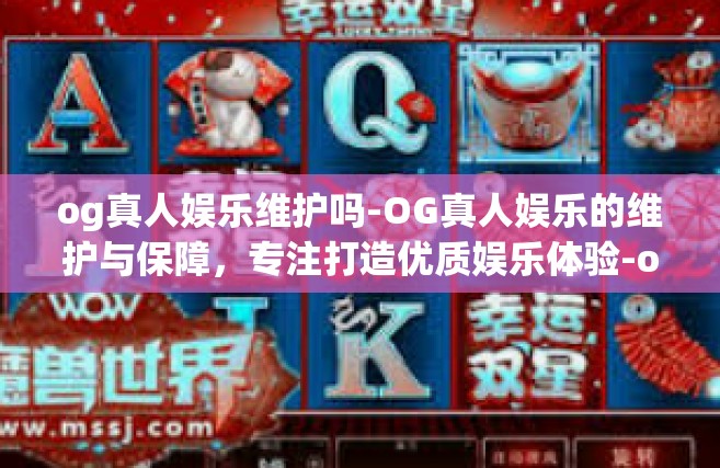 og真人娱乐维护吗-OG真人娱乐的维护与保障，专注打造优质娱乐体验-og真人娱乐维护吗
