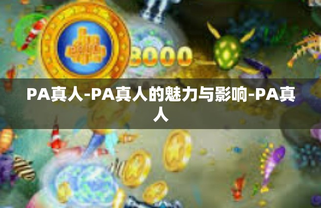 PA真人-PA真人的魅力与影响-PA真人