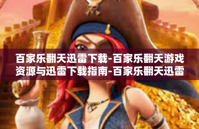 百家乐翻天迅雷下载-百家乐翻天游戏资源与迅雷下载指南-百家乐翻天迅雷下载