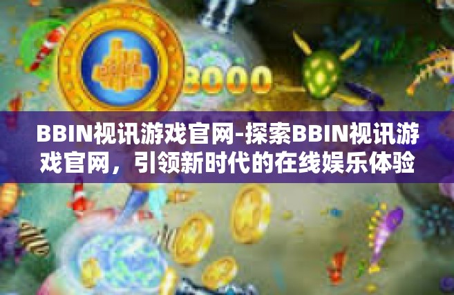 BBIN视讯游戏官网-探索BBIN视讯游戏官网，引领新时代的在线娱乐体验-BBIN视讯游戏官网
