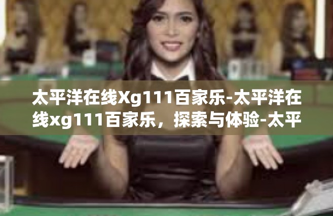 太平洋在线Xg111百家乐-太平洋在线xg111百家乐，探索与体验-太平洋在线Xg111百家乐
