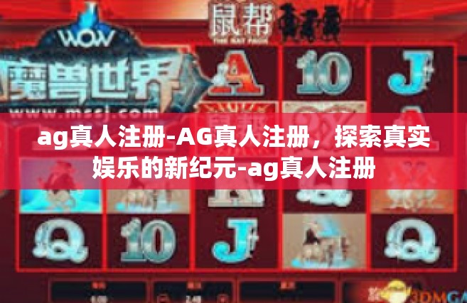 ag真人注册-AG真人注册，探索真实娱乐的新纪元-ag真人注册