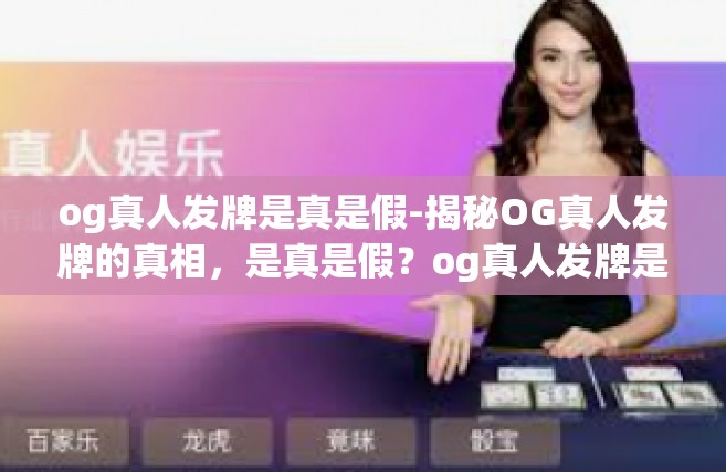 og真人发牌是真是假-揭秘OG真人发牌的真相，是真是假？og真人发牌是真是假